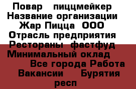 Повар - пиццмейкер › Название организации ­ Жар Пицца, ООО › Отрасль предприятия ­ Рестораны, фастфуд › Минимальный оклад ­ 22 000 - Все города Работа » Вакансии   . Бурятия респ.